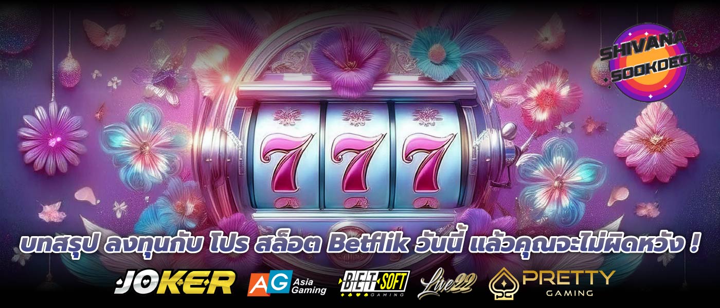 บทสรุป ลงทุนกับ โปร สล็อต Betflik วันนี้ แล้วคุณจะไม่ผิดหวัง !